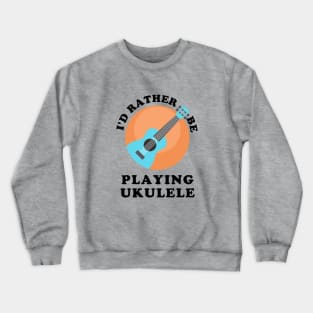 I'd Rather Be Playing Ukulele Crewneck Sweatshirt